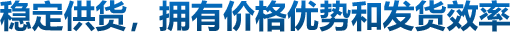 穩(wěn)定供貨，擁有價(jià)格優(yōu)勢(shì)和發(fā)貨效率